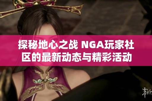 探秘地心之战 NGA玩家社区的最新动态与精彩活动