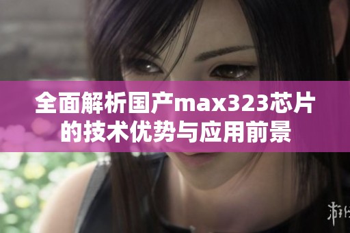 全面解析国产max323芯片的技术优势与应用前景