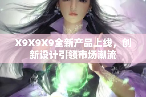 X9X9X9全新产品上线，创新设计引领市场潮流