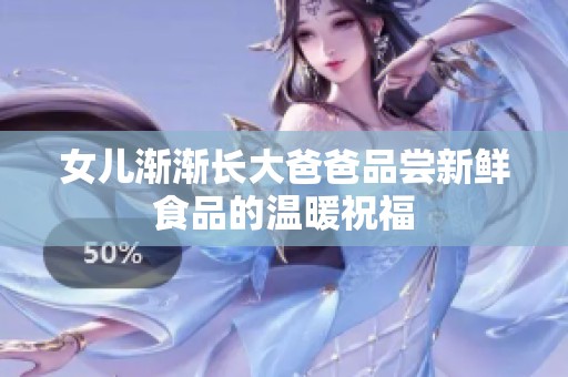 女儿渐渐长大爸爸品尝新鲜食品的温暖祝福