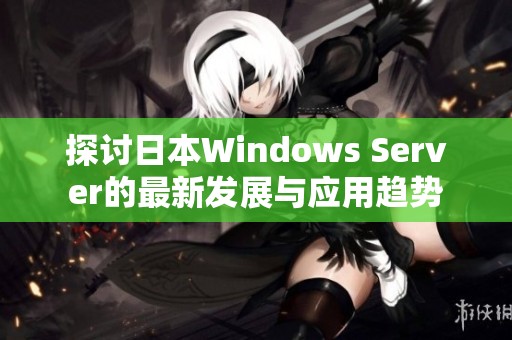 探讨日本Windows Server的最新发展与应用趋势