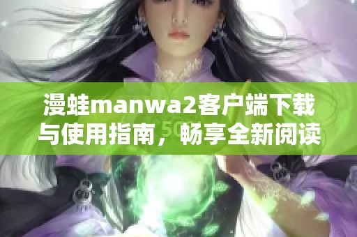 漫蛙manwa2客户端下载与使用指南，畅享全新阅读体验