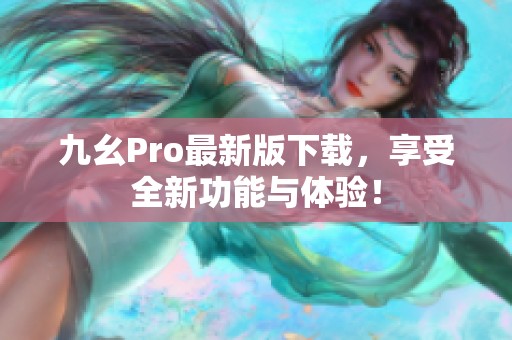 九幺Pro最新版下载，享受全新功能与体验！