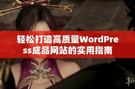 轻松打造高质量WordPress成品网站的实用指南