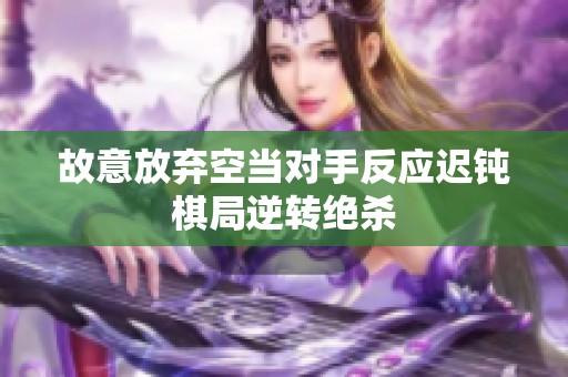 故意放弃空当对手反应迟钝棋局逆转绝杀