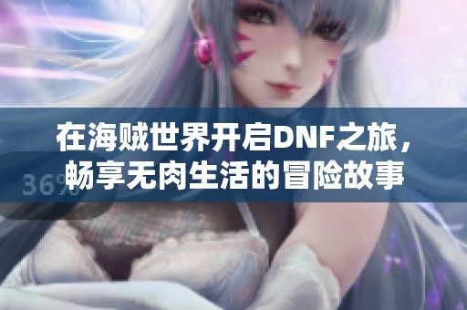 在海贼世界开启DNF之旅，畅享无肉生活的冒险故事