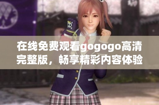 在线免费观看gogogo高清完整版，畅享精彩内容体验