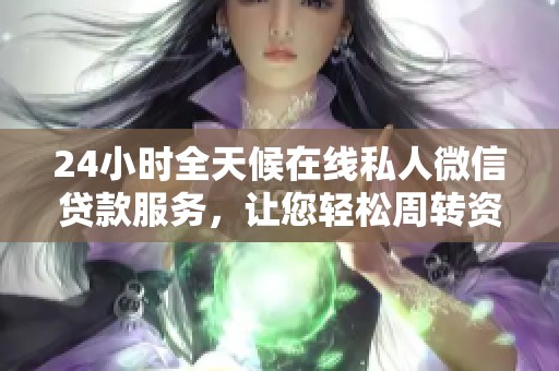 24小时全天候在线私人微信贷款服务，让您轻松周转资金