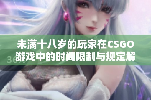 未满十八岁的玩家在CSGO游戏中的时间限制与规定解析