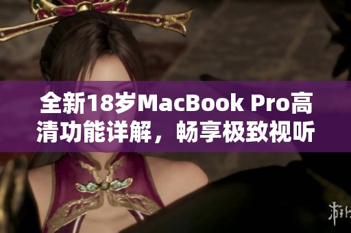 全新18岁MacBook Pro高清功能详解，畅享极致视听体验