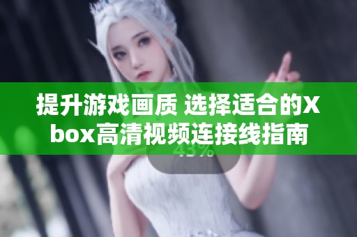 提升游戏画质 选择适合的Xbox高清视频连接线指南