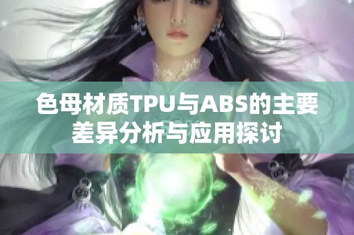 色母材质TPU与ABS的主要差异分析与应用探讨