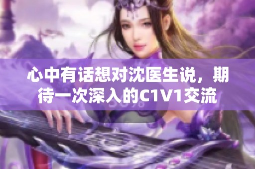 心中有话想对沈医生说，期待一次深入的C1V1交流