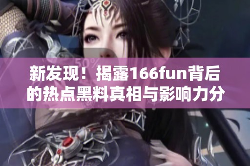 新发现！揭露166fun背后的热点黑料真相与影响力分析