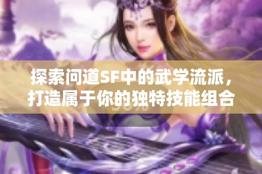 探索问道SF中的武学流派，打造属于你的独特技能组合