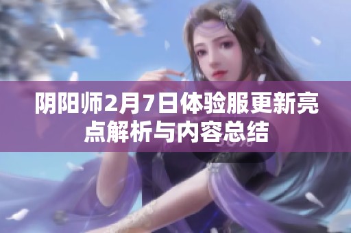 阴阳师2月7日体验服更新亮点解析与内容总结