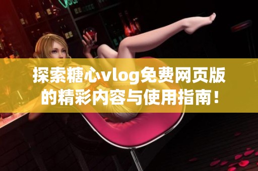 探索糖心vlog免费网页版的精彩内容与使用指南！