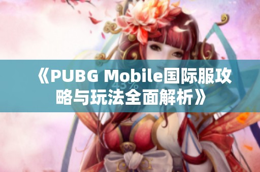 《PUBG Mobile国际服攻略与玩法全面解析》