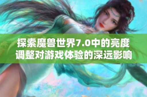 探索魔兽世界7.0中的亮度调整对游戏体验的深远影响