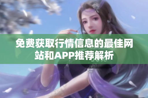 免费获取行情信息的最佳网站和APP推荐解析