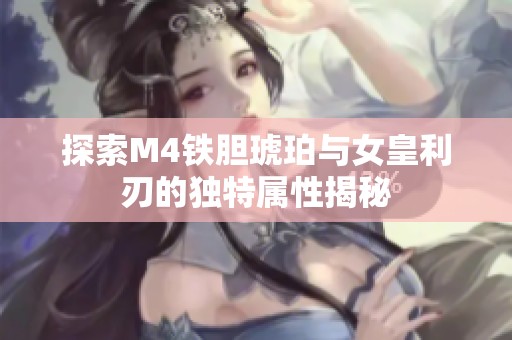 探索M4铁胆琥珀与女皇利刃的独特属性揭秘