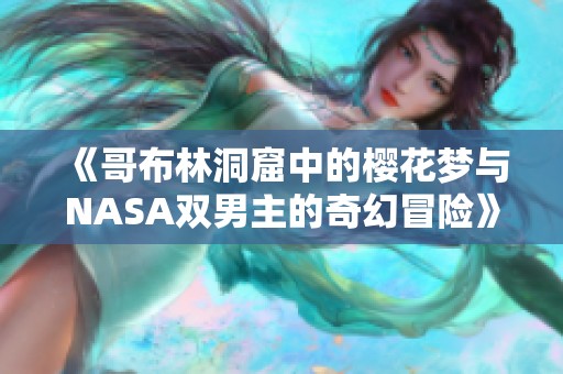 《哥布林洞窟中的樱花梦与NASA双男主的奇幻冒险》