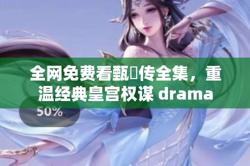 全网免费看甄嬛传全集，重温经典皇宫权谋 drama