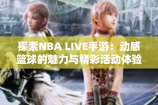 探索NBA LIVE手游：动感篮球的魅力与精彩活动体验