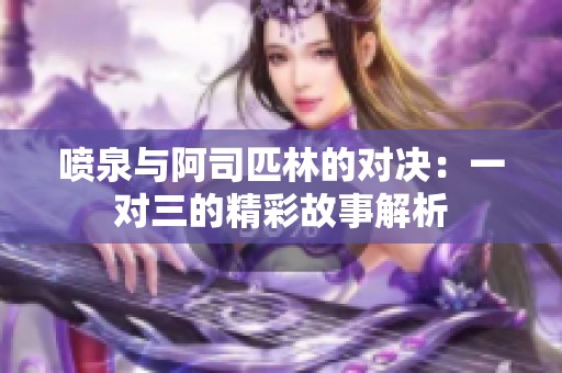 喷泉与阿司匹林的对决：一对三的精彩故事解析