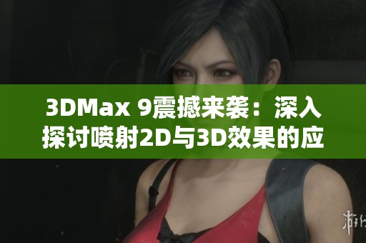 3DMax 9震撼来袭：深入探讨喷射2D与3D效果的应用技巧