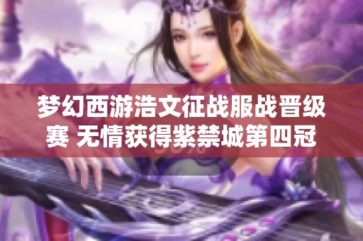 梦幻西游浩文征战服战晋级赛 无情获得紫禁城第四冠荣耀时刻