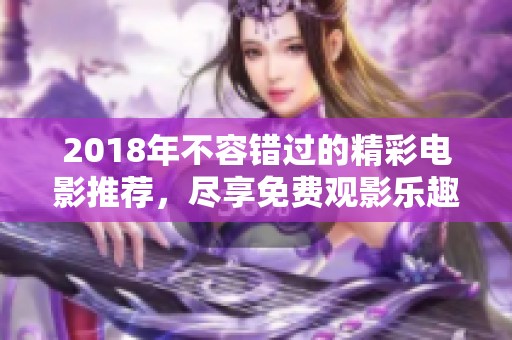 2018年不容错过的精彩电影推荐，尽享免费观影乐趣