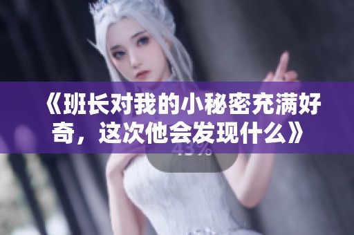 《班长对我的小秘密充满好奇，这次他会发现什么》