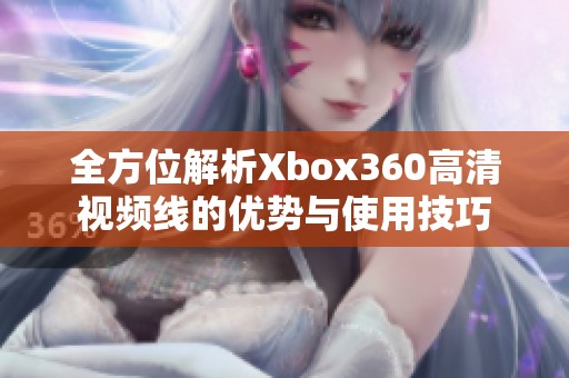 全方位解析Xbox360高清视频线的优势与使用技巧