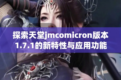 探索天堂jmcomicron版本1.7.1的新特性与应用功能