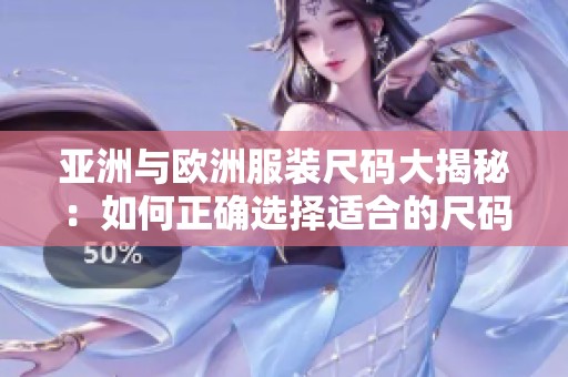 亚洲与欧洲服装尺码大揭秘：如何正确选择适合的尺码