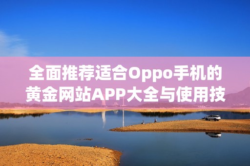 全面推荐适合Oppo手机的黄金网站APP大全与使用技巧