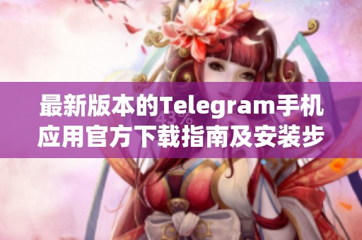 最新版本的Telegram手机应用官方下载指南及安装步骤