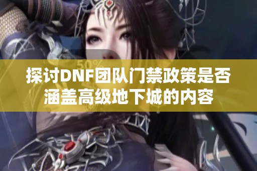 探讨DNF团队门禁政策是否涵盖高级地下城的内容