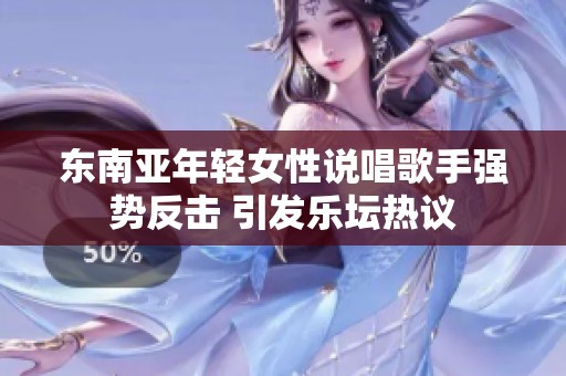 东南亚年轻女性说唱歌手强势反击 引发乐坛热议