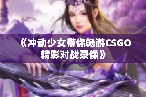 《冲动少女带你畅游CSGO精彩对战录像》