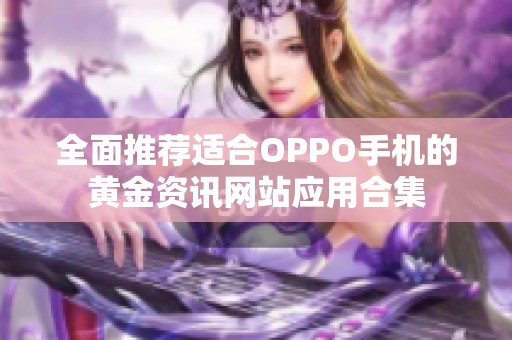 全面推荐适合OPPO手机的黄金资讯网站应用合集