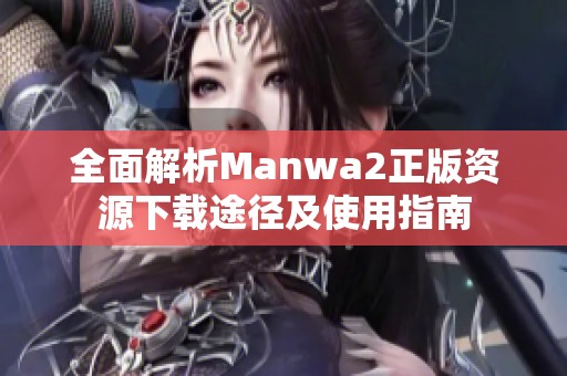 全面解析Manwa2正版资源下载途径及使用指南