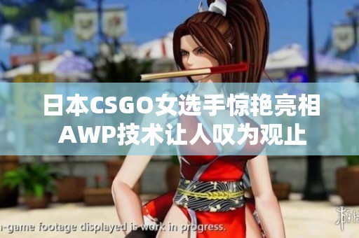 日本CSGO女选手惊艳亮相 AWP技术让人叹为观止