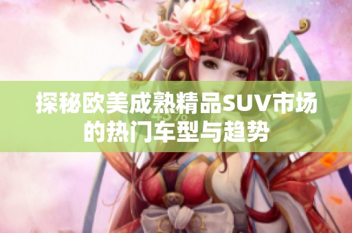 探秘欧美成熟精品SUV市场的热门车型与趋势