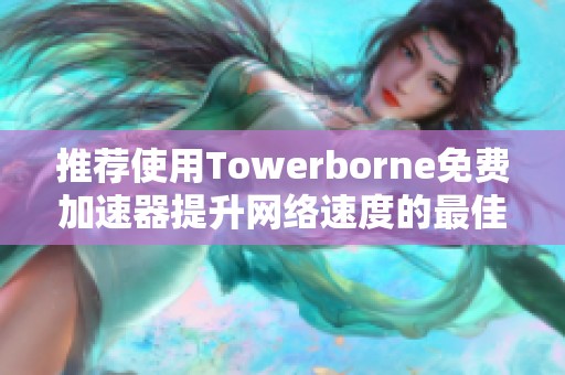 推荐使用Towerborne免费加速器提升网络速度的最佳选择