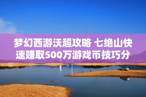 梦幻西游沃超攻略 七绝山快速赚取500万游戏币技巧分享