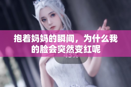 抱着妈妈的瞬间，为什么我的脸会突然变红呢