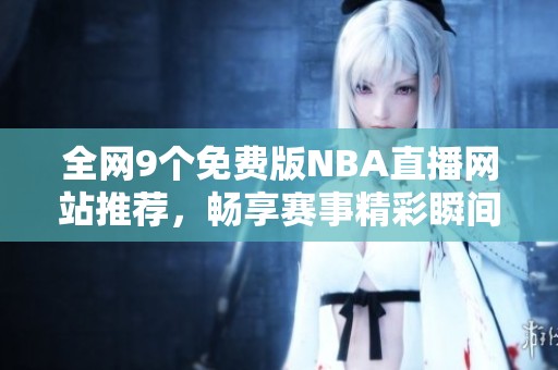 全网9个免费版NBA直播网站推荐，畅享赛事精彩瞬间！