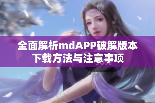 全面解析mdAPP破解版本下载方法与注意事项